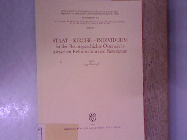 Staat - Kirche - Individuum in der Rechtsgeschichte Österreichs zwischen Reformation und Revolution. Wiener rechtsgeschichtliche Arbeiten ; Bd. 15. - Gampl, Inge