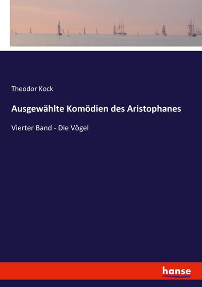 Ausgewählte Komödien des Aristophanes : Vierter Band - Die Vögel - Theodor Kock