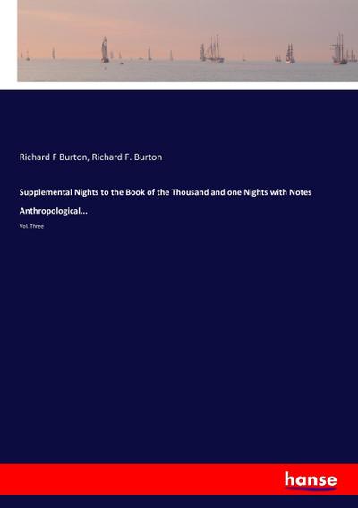 Supplemental Nights to the Book of the Thousand and one Nights with Notes Anthropological. : Vol. Three - Richard F Burton