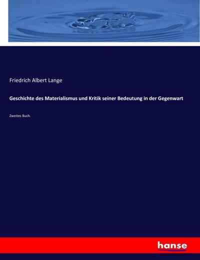 Geschichte des Materialismus und Kritik seiner Bedeutung in der Gegenwart : Zweites Buch. - Friedrich Albert Lange