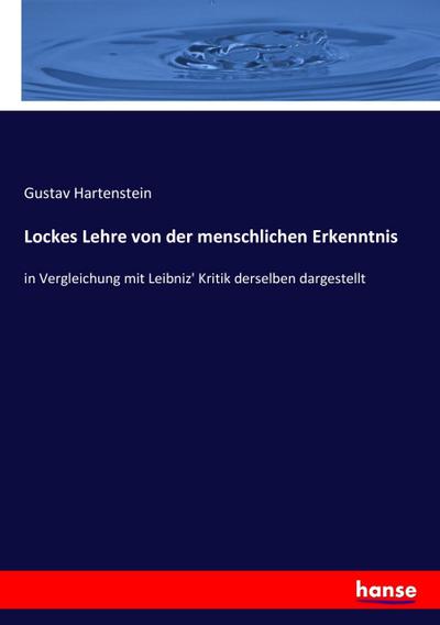 Lockes Lehre von der menschlichen Erkenntnis : in Vergleichung mit Leibniz' Kritik derselben dargestellt - Gustav Hartenstein