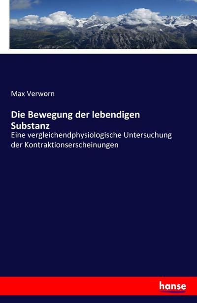 Die Bewegung der lebendigen Substanz : Eine vergleichendphysiologische Untersuchung der Kontraktionserscheinungen - Max Verworn