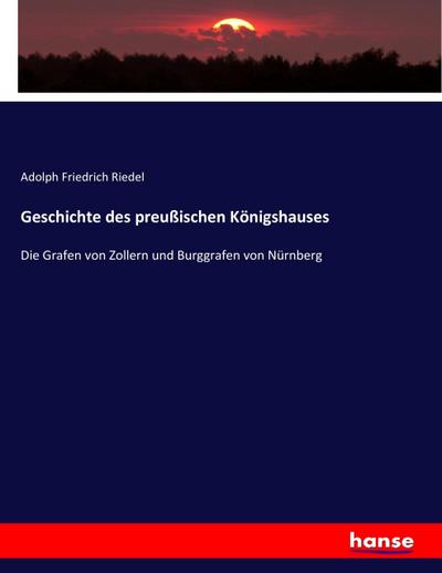 Geschichte des preußischen Königshauses : Die Grafen von Zollern und Burggrafen von Nürnberg - Adolph Friedrich Riedel