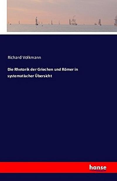 Die Rhetorik der Griechen und Römer in systematischer Übersicht - Richard Volkmann