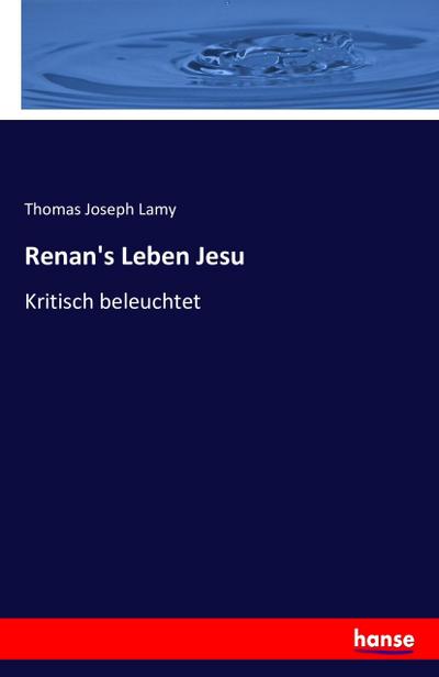 Renan's Leben Jesu : Kritisch beleuchtet - Thomas Joseph Lamy