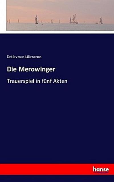 Die Merowinger : Trauerspiel in fünf Akten - Detlev von Liliencron