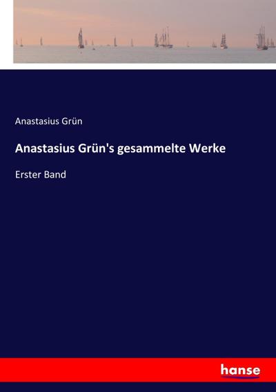 Anastasius Grün's gesammelte Werke : Erster Band - Anastasius Grün