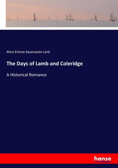 The Days of Lamb and Coleridge : A Historical Romance - Alice Emma Sauerwein Lord