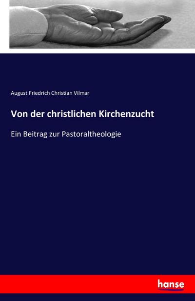 Von der christlichen Kirchenzucht : Ein Beitrag zur Pastoraltheologie - August Friedrich Christian Vilmar