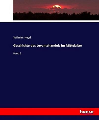 Geschichte des Levantehandels im Mittelalter : Band 1 - Wilhelm Heyd