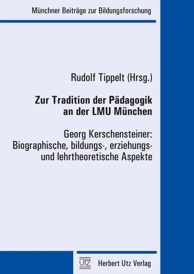 Zur Tradition der Pädagogik an der LMU München : Georg Kerschensteiner: Biographische, bildungs-, erziehungs- und lehrtheoretische Aspekte - Rudolf Tippelt