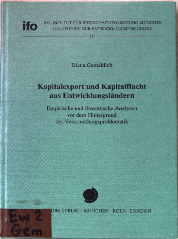 Kapitalexport und Kapitalflucht aus Entwicklungsländern : empirische und theoretische Analysen vor dem Hintergrund der Verschuldungsproblematik. Ifo-Institut für Wirtschaftsforschung: Ifo-Studien zur Entwicklungsforschung ; Nr. 19 - Gemählich, Diana