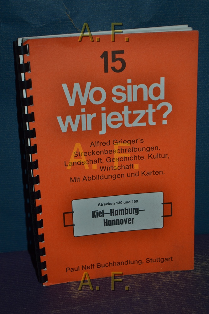 Wo sind wir jetzt? 15. Alfred Grieger's Streckenbeschreibungen. Landschaft, Geschichte, Kultur, Wirtschaft : Strecken 130 und 150, Kiel - Hamburg - Hannover. - Alfred, Grieger