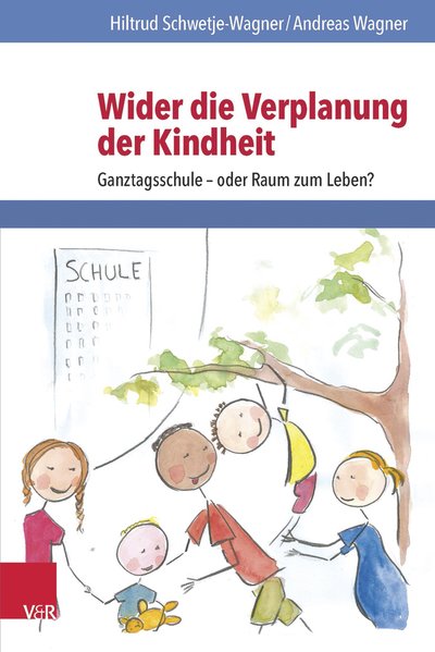 Wider die Verplanung der Kindheit Ganztagsschule - oder Raum zum Leben? - Schwetje-Wagner, Hiltrud und Andreas Wagner