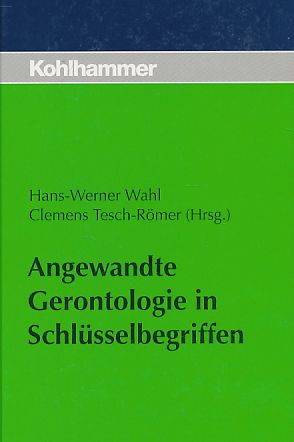 Angewandte Gerontologie in Schlüsselbegriffen. Hans-Werner Wahl ; Clemens Tesch-Römer (Hrsg.). - Wahl, Hans-Werner (Hrsg.) u.a.