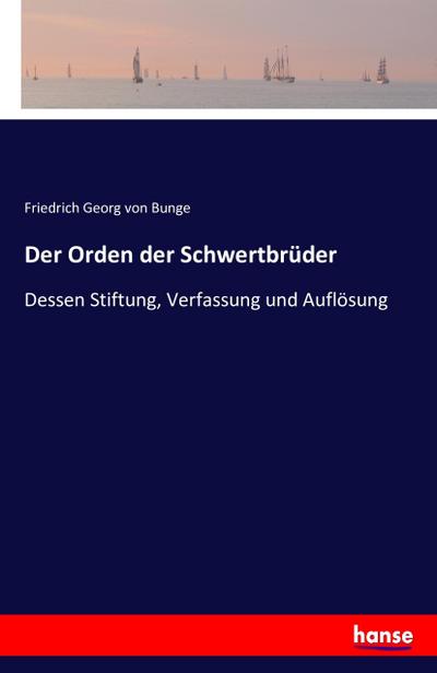 Der Orden der Schwertbrüder : Dessen Stiftung, Verfassung und Auflösung - Friedrich Georg Von Bunge