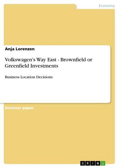 Volkswagen's Way East - Brownfield or Greenfield Investments: Business Location Decisions : Business Location Decisions - Anja Lorenzen
