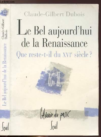 LE BEL AUJOURD'HUI DE LA RENAISSANCE - QUE RESTE-T-IL DU XVI E SIECLE ? - DUBOIS CLAUDE-GILBERT