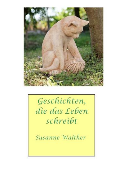 Geschichten, die das Leben schreibt : Das Leben von Susanne Walther - Susanne Walther