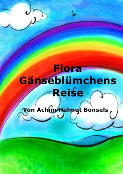 Flora Gänseblümchens Reise - Achim Helmut Bonsels