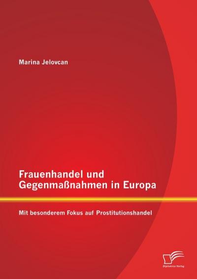 Frauenhandel und Gegenmaßnahmen in Europa: Mit besonderem Fokus auf Prostitutionshandel - Marina Jelovcan