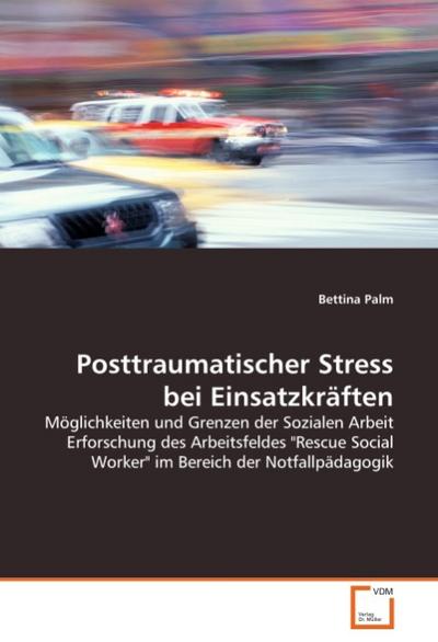 Posttraumatischer Stress bei Einsatzkräften: Möglichkeiten und Grenzen der Sozialen Arbeit Erforschung des Arbeitsfeldes 