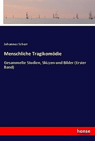 Menschliche Tragikomödie : Gesammelte Studien, Skizzen und Bilder (Erster Band) - Johannes Scherr