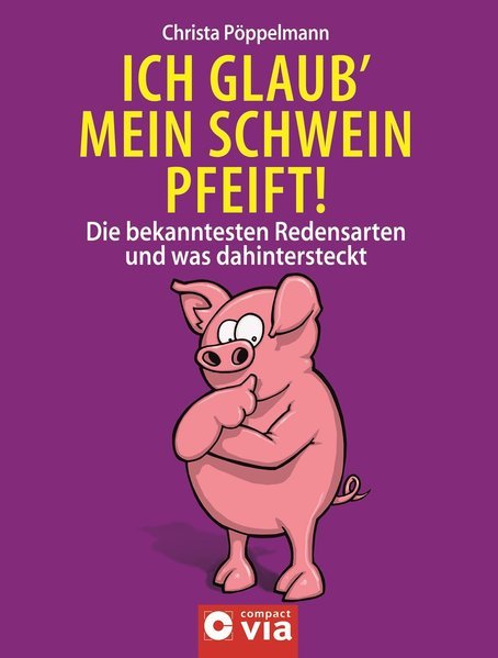Ich glaub' mein Schwein pfeift!: Die bekanntesten Redensarten & Sprichwörter und was dahinter steckt - Pöppelmann, Christa