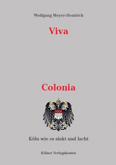 Viva Colonia: Köln wie es sinkt und lacht : Köln wie es sinkt und lacht - Wolfgang Meyer-Hentrich