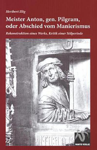 Meister Anton, gen. Pilgram, oder Abschied vom Manierismus: Rekonstruktion eines Werks, Kritik einer Stilperiode : Rekonstruktion eines Werks, Kritik einer Stilperiode - Heribert Illig