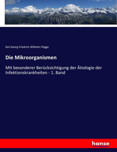 Die Mikroorganismen : Mit besonderer Berücksichtigung der Ätiologie der Infektionskrankheiten - 1. Band - Karl Georg Friedrich Wilhelm Flügge