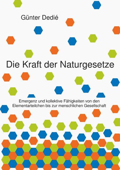 Die Kraft der Naturgesetze : Emergenz und kollektive Fähigkeiten von den Elementarteilchen bis zur menschlichen Gesellschaft - Günter Dedié