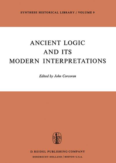 Ancient Logic and Its Modern Interpretations : Proceedings of the Buffalo Symposium on Modernist Interpretations of Ancient Logic, 21 and 22 April, 1972 - J. Corcoran