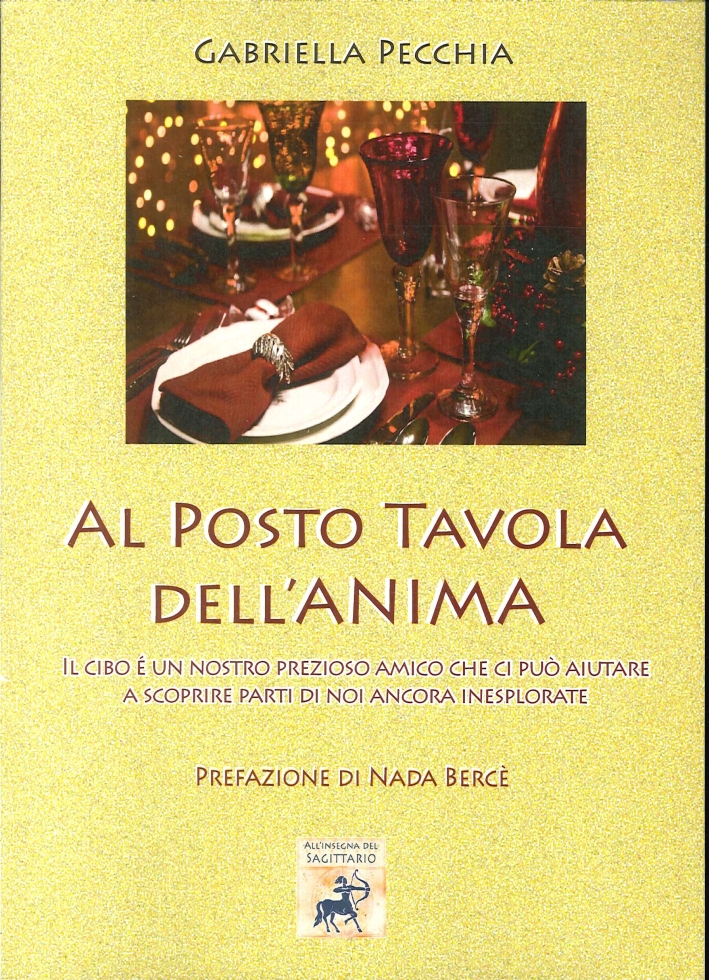 Al Posto Tavola Dell'Anima. Il Cibo è un Nostro Prezioso Amico che ci Può Aiutare a Scoprire Parti di Noi Ancora Inesplorate - Gabriella Pecchia