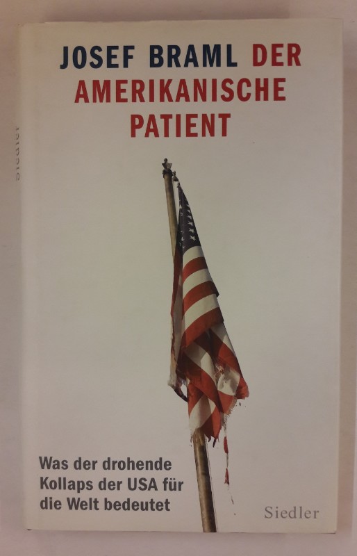 Der amerikanische Patient. Was der drohende Kollaps der USA für die Welt bedeutet. - Braml, Josef