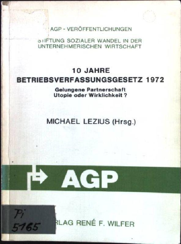 10 Jahre Betriebsverfassungsgesetz 1972. Gelungene Partnerschaft - Utopie oder Wirklichkeit - Lezius, Michael