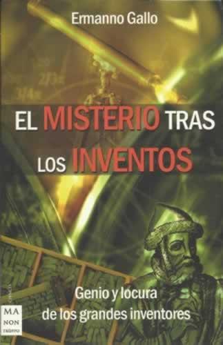 EL MISTERIO TRAS LOS INVENTOS. Genio y locura de los grandes inventores - Gallo, Ermanno