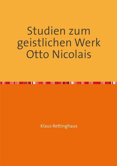 Studien zum geistlichen Werk Otto Nicolais : Dissertationsschrift - Klaus Rettinghaus