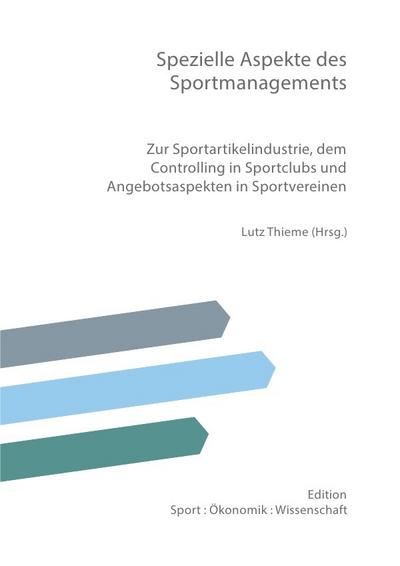 Spezielle Aspekte des Sportmanagements : Zur Sportartikelindustrie, dem Controlling in Sportclubs und Angebotsaspekten in Sportvereinen - Lutz Thieme