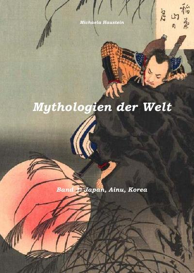 Mythologien der Welt: Japan, Ainu, Korea - Michaela Haustein