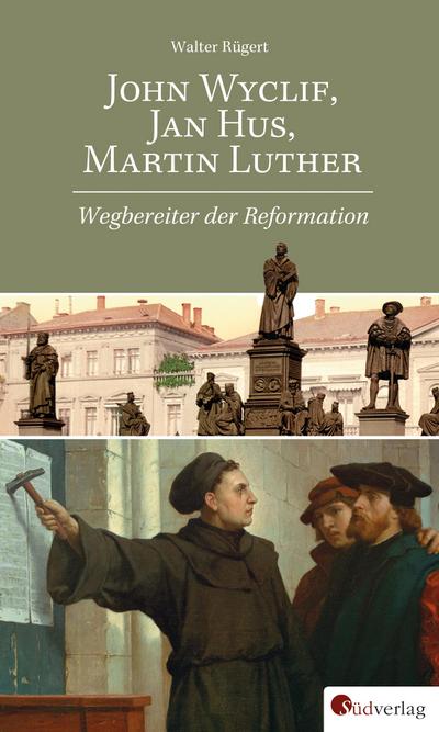 John Wyclif, Jan Hus, Martin Luther: Wegbereiter der Reformation - Walter RÃ¼gert