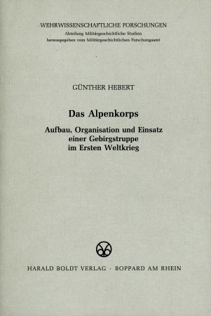 Das Alpenkorps - Aufbau, Organisation und Einsatz einer Gebirgstruppe im Ersten Weltkrieg. - Hebert, Günther