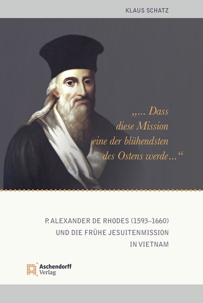 dass diese Mission eine der blühendsten des Ostens werde. P. Alexander de Rhodes (1593-1660) und die frühe Jesuitenmission in Vietnam - Schatz, Klaus