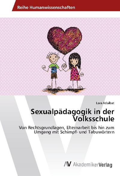 Sexualpädagogik in der Volksschule : Von Rechtsgrundlagen, Elternarbeit bis hin zum Umgang mit Schimpf- und Tabuwörtern - Lara Adaibat