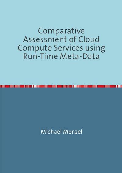 Comparative Assessment of Cloud Compute Services using Run-Time Meta-Data : A Framework for Performance Measurements and Virtual Machine Image Introspections. Dissertationsschrift - Michael Menzel