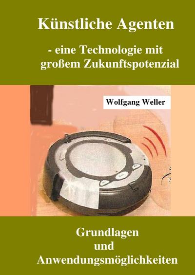 Künstliche Agenten - eine Technologie mit großer Zukunftsperspektive : Grundlagen und Anwendungsmöglichkeiten - Wolfgang Weller