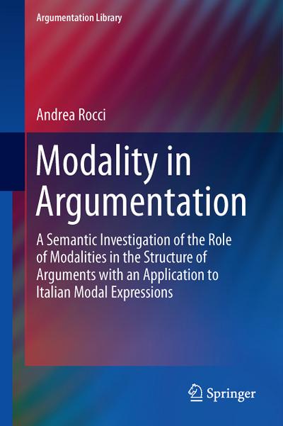 Modality in Argumentation : A Semantic Investigation of the Role of Modalities in the Structure of Arguments with an Application to Italian Modal Expressions - Andrea Rocci