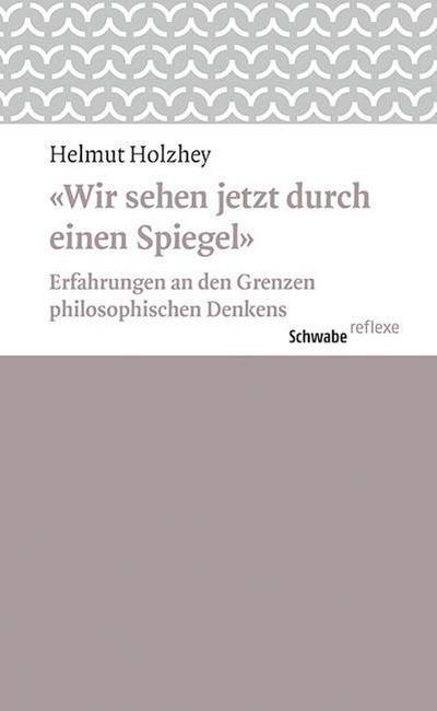 Wir sehen jetzt durch einen Spiegel : Erfahrungen an den Grenzen philosophischen Denkens - Helmut Holzhey