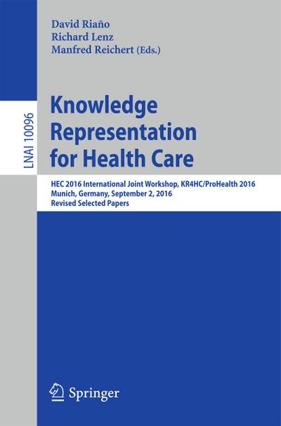 Knowledge Representation for Health Care : HEC 2016 International Joint Workshop, KR4HC/ProHealth 2016, Munich, Germany, September 2, 2016, Revised Selected Papers - David Riaño