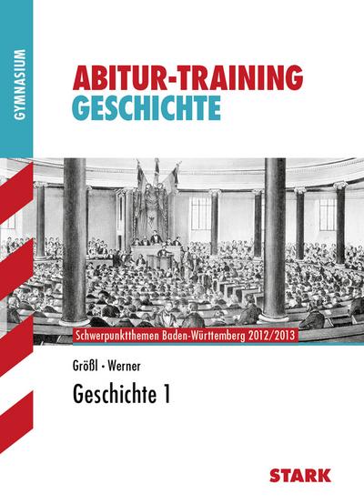 Abitur-Training Geschichte; Geschichte 1; Schwerpunktthemen Baden-Württemberg 2012/2013. : Schwerpunktthemen Baden-Württemberg 2012/2013. Gymnasium - Wolf-Rüdiger Größl,Johannes Werner